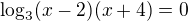 $\log_{3}(x-2)(x+4)=0$
