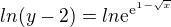 $ln(y-2)=ln\mathrm{e}^{\mathrm{e}^{1-\sqrt{x}}}$