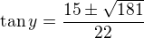 $\tan y=\frac{15\pm\sqrt{181}}{22}$