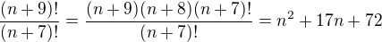 $\frac{(n+9)!}{(n+7)!}=\frac{(n+9)(n+8)(n+7)!}{(n+7)!}=n^2+17n+72$