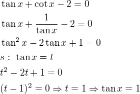 $\tan x+\cot x-2=0\nl\tan x+\frac{1}{\tan x}-2=0\nl\tan^2x-2\tan x+1=0\nls:\ \tan x=t\nlt^2-2t+1=0\nl(t-1)^2=0\Rightarrow t=1\Rightarrow \tan x=1$
