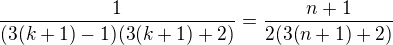 $\frac{1}{(3(k+1)-1)(3(k+1)+2)}=\frac{n+1}{2(3(n+1) +2)}$