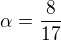 $\alpha =\frac{8}{17}$