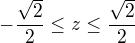 $-\frac{\sqrt2}{2} \leq z\leq \frac{\sqrt2}{2}$