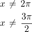 $x\,\ne\,2\pi\nlx\,\ne\,\frac{3\pi}{2}$