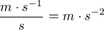 $\frac{m\cdot s^{-1}}{s}=m\cdot s^{-2}$