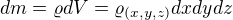 $dm = \varrho dV = \varrho_{(x,y,z)} dxdydz$