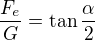 $\frac{F_e}G=\tan\frac\alpha2$