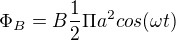 $\Phi _{B}=B\frac{1}{2}\Pi a ^{2}cos(\omega t)$