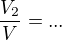 $\frac{V_2}{V}=...$