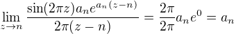 $\lim_{z\to n}\frac{\sin(2\pi z)a_ne^{a_n(z-n)}}{2\pi(z-n)}=\frac{2\pi}{2\pi}a_ne^{0}=a_n$