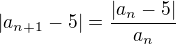 $|a_{n+1}-5|=\frac{|a_n-5|}{a_n}$