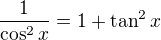 $\frac{1}{\cos^2x}=1+\tan^2x$