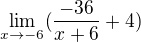 $\lim_{x\to-6} (\frac{-36}{x+6}+4)$