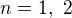 $n =1, \,\,2$