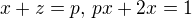 $x + z = p,\, px + 2x = 1 $