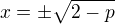 $x=\pm\sqrt{2-p}$