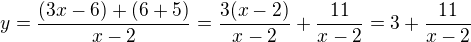 $y=\frac{(3x-6)+(6+5)}{x-2} = \frac{3(x-2)}{x-2}+ \frac{11}{x-2}= 3+ \frac{11}{x-2}$