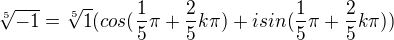 $\sqrt[5]{-1} = \sqrt[5]{1} (cos( \frac15 \pi + \frac25 k \pi) + i sin( \frac15 \pi + \frac25 k \pi))$