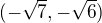 $(-\sqrt{7}, -\sqrt{6})$