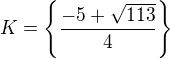 $K = \{\frac{-5+\sqrt{113}}{4}\}$