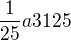 $\frac{1}{25} a 3125$