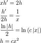 $xh^{\prime}=2h\nl \frac{h^\prime}{2h}=\frac{1}{x}\nl \frac{\ln{\left|h\right|}}{2}=\ln{\(c\left|x\right|\)}\nl h=cx^2$