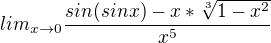 $lim_{x\to0}\frac{sin(sin x)-x*\sqrt[3]{1-x^2}}{x^5}$