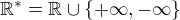 $\mathbb{R}^{*}=\mathbb{R}\cup \{+\infty ,-\infty \}$