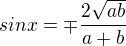 $sin x = \mp \frac{2\sqrt{ab}}{a+b}$