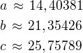 $a\,\approx\,14,40381\nlb\,\approx\,21,35426\nlc\,\approx\,25,75789$