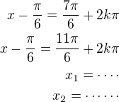 $x-\frac{\pi}{6}=\frac{7\pi}{6}+2k\pi\\x-\frac{\pi}{6}=\frac{11\pi}{6}+2k\pi\\x_1=\cdots\cdot\\x_2=\cdots\cdots$