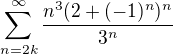 $\sum_{n=2k}^{\infty } \frac{n^{3}(2+(-1)^{n})^n{}}{3^{n}}$