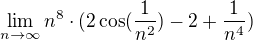 $\lim_{n\to\infty }n^{8}\cdot (2\cos (\frac{1}{n^{2}})-2+\frac{1}{n^{4}})$