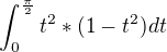 $\int_{0}^{\frac{\pi }{2}}t^{2}*(1-t^{2})dt$