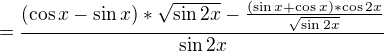 $=\frac{(\cos x-\sin x)*\sqrt{\sin 2x}-\frac{(\sin x+\cos x)*\cos 2x}{\sqrt{\sin 2x}}}{\sin 2x}$