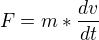 $F=m*\frac{dv}{dt}$
