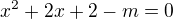 $x^2+2x+2-m=0$