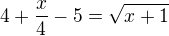 $4+\frac x4-5=\sqrt{x+1}$