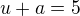 $u+a=5$