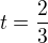 $t = \frac 23$