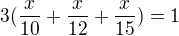 $3(\frac{x}{10}+\frac{x}{12}+\frac{x}{15})=1$