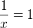 $\frac{1}{x}=1$