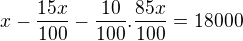 $x-\frac{15x}{100}-\frac{10}{100}.\frac{85x}{100}=18000$