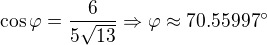 $\cos \varphi =\frac{6}{5\sqrt{13}}\Rightarrow \varphi \approx 70.55997^\circ $