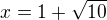 $x=1+\sqrt{10}$