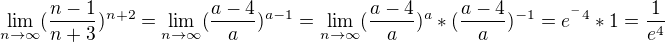 $\lim_{n\rightarrow \infty }(\frac{n-1}{n+3})^{n+2} = \lim_{n\rightarrow \infty }(\frac{a-4}{a})^{a-1} = \lim_{n\rightarrow \infty }(\frac{a-4}{a})^{a}*(\frac{a-4}{a})^{-1} = e^{^-4} * 1= \frac{1}{e^{4}}$