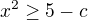 $x^{2}\ge 5-c$