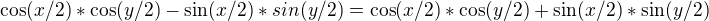 $\cos (x/2)*\cos (y/2) - \sin (x/2)*sin(y/2) = \cos (x/2)*\cos (y/2) + \sin (x/2)*\sin (y/2)$