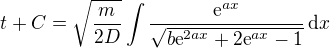 $t+C=\sqrt{\frac{m}{2D}}\int\frac{\textrm{e}^{ax}}{\sqrt{b\textrm{e}^{2ax}+2\textrm{e}^{ax}-1}}\,\textrm{d}x$